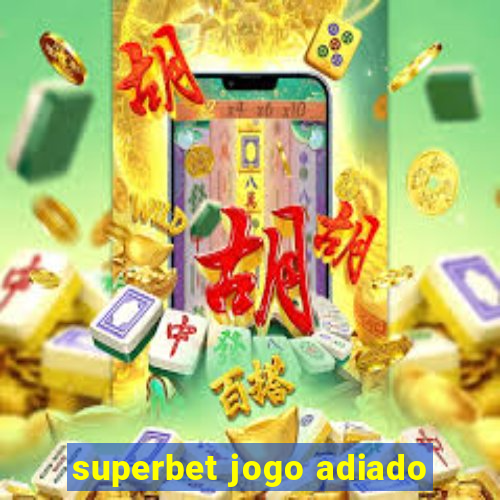 superbet jogo adiado